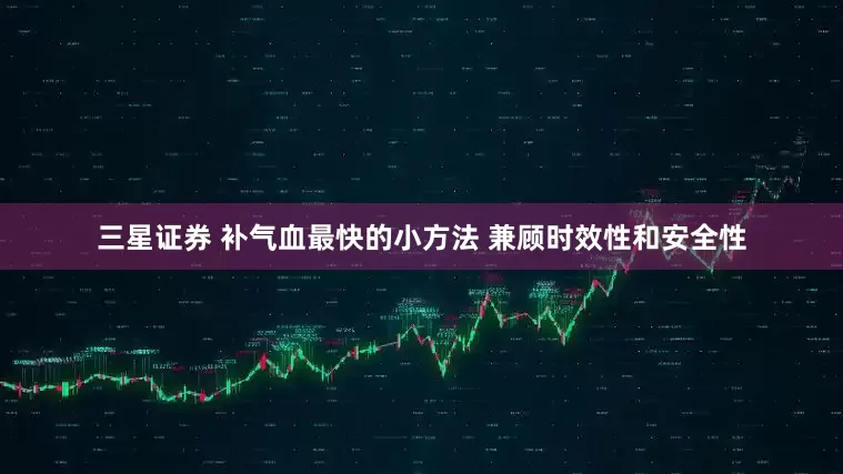 三星证券 补气血最快的小方法 兼顾时效性和安全性