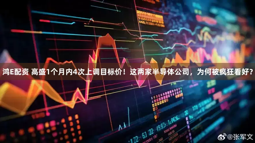 鸿E配资 高盛1个月内4次上调目标价！这两家半导体公司，为何被疯狂看好？